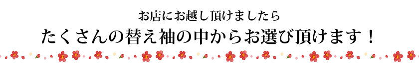 お店にお越し頂けましたらたくさんの替え袖の中からお選び頂けます！